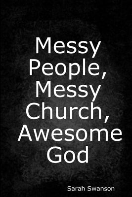 Messy People, Messy Church, Awesome God by Swanson, Sarah