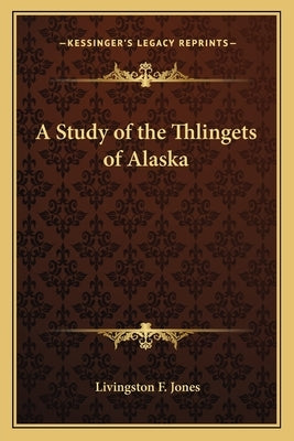 A Study of the Thlingets of Alaska by Jones, Livingston F.