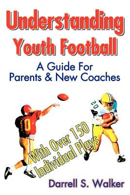 Understanding Youth Football: A Guide for Parents & New Coaches by Walker, Darrell S.