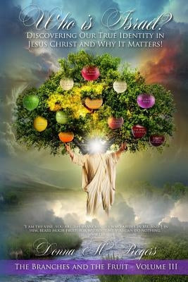 Who is Israel? Discovering Our True Identity in Jesus Christ and Why It Matters!: The Branches and the Fruit Book 3 by Rogers, Donna M.