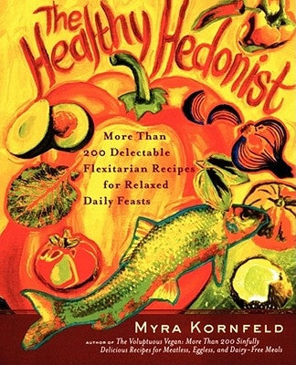 The Healthy Hedonist: More Than 200 Delectable Flexitarian Recipes for Relaxed Daily Feasts by Kornfeld, Myra