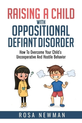 Raising a Child with Oppositional Defiant Disorder: How to Overcome Your Child's Uncooperative and Hostile Behavior by Newman, Rosa