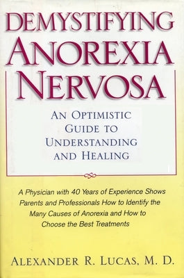 Demystifying Anorexia Nervosa: An Optimistic Guide to Understanding and Healing by Lucas, Alexander R.