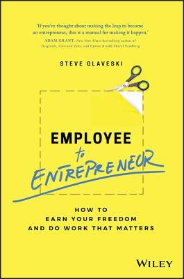 Employee to Entrepreneur: How to Earn Your Freedom and Do Work That Matters by Glaveski, Steve