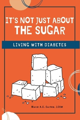 It's Not Just about the Sugar: Living with Diabetes by Cortez Lcsw, Marie A. C.
