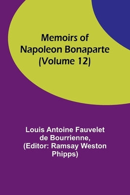 Memoirs of Napoleon Bonaparte (Volume 12) by Antoine Fauvelet De Bourrienne, Louis