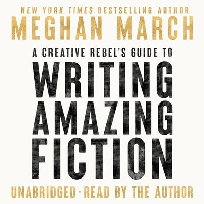 A Creative Rebel's Guide to Writing Amazing Fiction by March, Meghan
