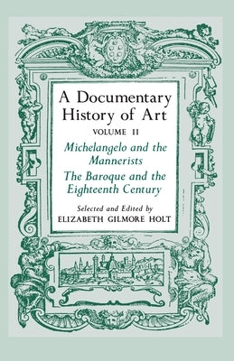 A Documentary History of Art, Volume 2: Michelangelo and the Mannerists, the Baroque and the Eighteenth Century by Holt, Elizabeth Gilmore