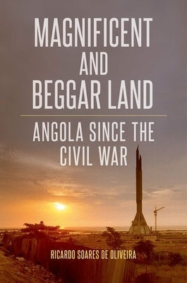 Magnificent and Beggar Land: Angola Since the Civil War by Soares de Oliveira, Ricardo