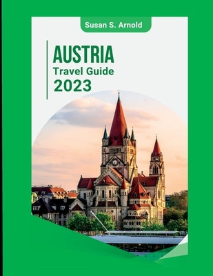 Austria Travel Guide 2023: Exploring Off-the-Beaten-Path Destinations Susan S. Arnold by S. Arnold, Susan