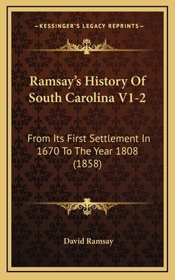 Ramsay's History Of South Carolina V1-2: From Its First Settlement In 1670 To The Year 1808 (1858) by Ramsay, David
