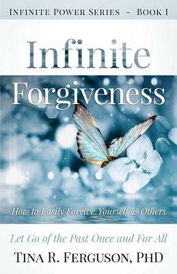 Infinite Forgiveness: How to Easily Forgive Yourself and Others by Ferguson Ph. D., Tina R.
