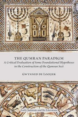 The Qumran Paradigm: A Critical Evaluation of Some Foundational Hypotheses in the Construction of the Qumran Sect by De Looijer, Gwynned