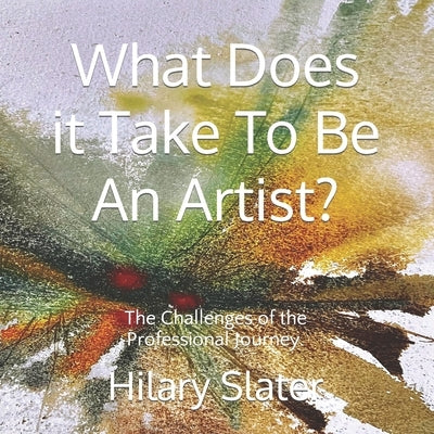 What Does it Take To Be An Artist?: The Challenges of the Professional Journey. by Slater, Hilary D.