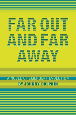 Far Out and Far Away: A Novel of Emergent Evolution by Dolphin, Johnny