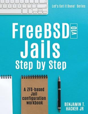 FreeBSD v10 Jails - Step by Step: A ZFS based Jail configuration workbook by Hacker Jr, Benjamin T.