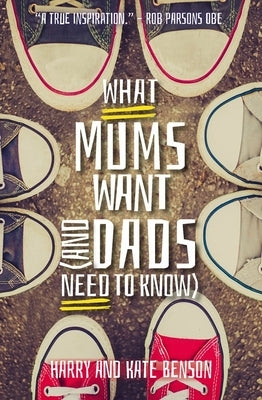 What Mums Want (and Dads Need to Know): Things I Wish I Knew Before I Said I Do by Benson, Harry