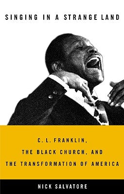Singing in a Strange Land: C. L. Franklin, the Black Church, and the Transformation of America by Salvatore, Nick