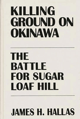 Killing Ground on Okinawa: The Battle for Sugar Loaf Hill by Hallas, James