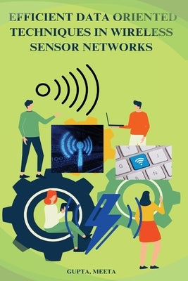 Efficient data oriented techniques in wireless sensor Network by Meeta, Gupta