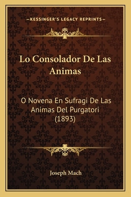 Lo Consolador De Las Animas: O Novena En Sufragi De Las Animas Del Purgatori (1893) by Mach, Joseph