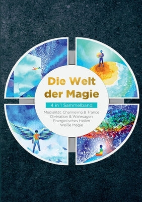 Die Welt der Magie - 4 in 1 Sammelband: Weiße Magie Medialität, Channeling & Trance Divination & Wahrsagen Energetisches Heilen by Engels, Miriam