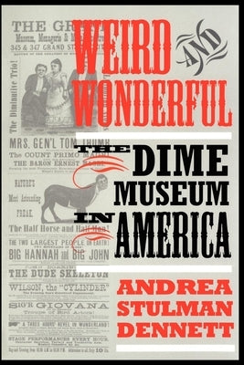 Weird and Wonderful: The Dime Museum in America by Dennett, Andrea Stulman