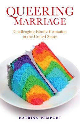 Queering Marriage: Challenging Family Formation in the United States by Kimport, Katrina
