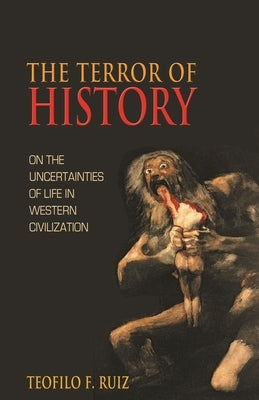 The Terror of History: On the Uncertainties of Life in Western Civilization by Ruiz, Teofilo F.