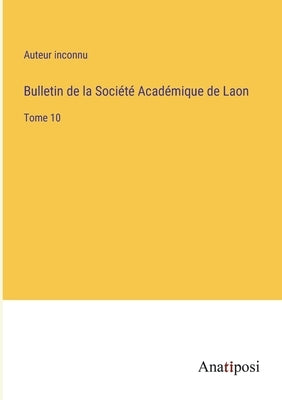 Bulletin de la Société Académique de Laon: Tome 10 by Auteur Inconnu