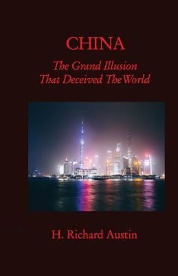 China: The Grand Illusion That Deceived The World by Austin, H. Richard