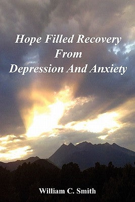 Hope Filled Recovery From Depression And Anxiety by Smith, William