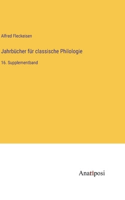 Jahrbücher für classische Philologie: 16. Supplementband by Fleckeisen, Alfred