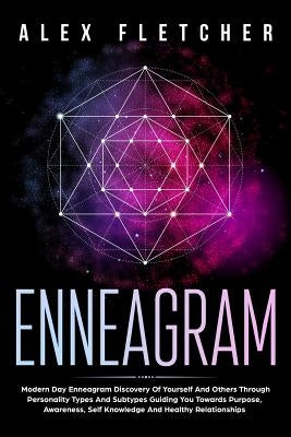 Enneagram: Modern Day Enneagram Discovery Of Yourself And Others Through Personality Types And Subtypes Guiding You Towards Purpo by Fletcher, Alex