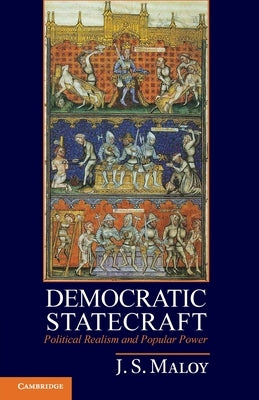Democratic Statecraft: Political Realism and Popular Power by Maloy, J. S.