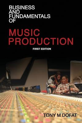 Business and Fundamentals of Music Production: First Edition by Dofat, Tony M.