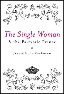 The Single Woman and the Fairytale Prince by Kaufmann, Jean-Claude