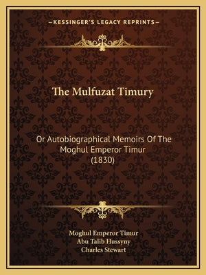 The Mulfuzat Timury: Or Autobiographical Memoirs Of The Moghul Emperor Timur (1830) by Timur, Moghul Emperor