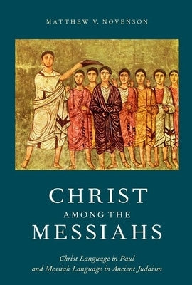 Christ Among the Messiahs: Christ Language in Paul and Messiah Language in Ancient Judaism by Novenson, Matthew V.