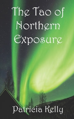The Tao of Northern Exposure by Kelly, Patricia