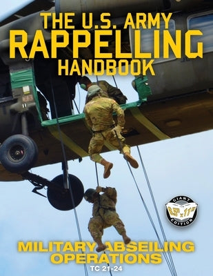 The US Army Rappelling Handbook - Military Abseiling Operations: Techniques, Training and Safety Procedures for Rappelling from Towers, Cliffs, Mounta by U S Army