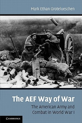 The AEF Way of War: The American Army and Combat in World War I by Grotelueschen, Mark E.