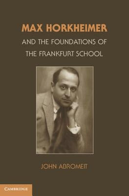 Max Horkheimer and the Foundations of the Frankfurt School by Abromeit, John