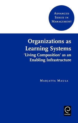 Organizations as Learning Systems: 'Living Composition' as an Enabling Infrastructure by Maula, Marjatta