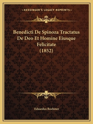 Benedicti De Spinoza Tractatus De Deo Et Homine Eiusque Felicitate (1852) by Boehmer, Eduardus