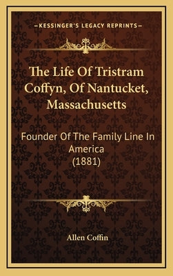 The Life Of Tristram Coffyn, Of Nantucket, Massachusetts: Founder Of The Family Line In America (1881) by Coffin, Allen