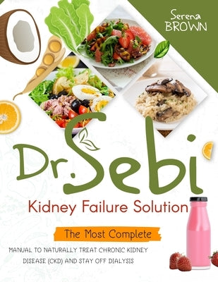 Dr. Sebi Kidney Failure Solution: How to Naturally Treat Chronic Kidney Disease (CKD) and Stay Off Dialysis by Brown, Serena