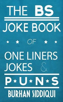 The BS Joke Book of One Liners, Jokes & Puns by Siddiqui, Burhan