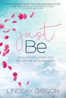 Just Be: How My Stillborn Son Taught Me To Surrender by Gibson, Lindsay Marie