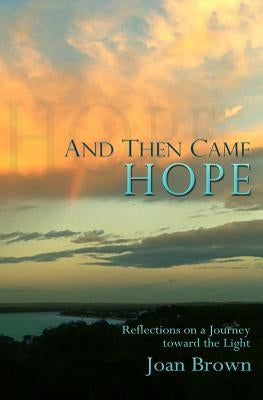 And Then Came Hope: Reflections on a Journey toward the Light by Brown, Joan